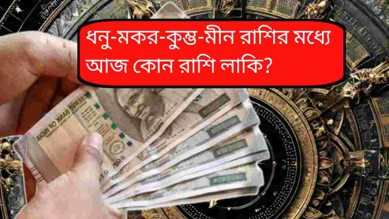 ধনু-মকর-কুম্ভ-মীন রাশির মধ্যে আজ কোন রাশি লাকি?