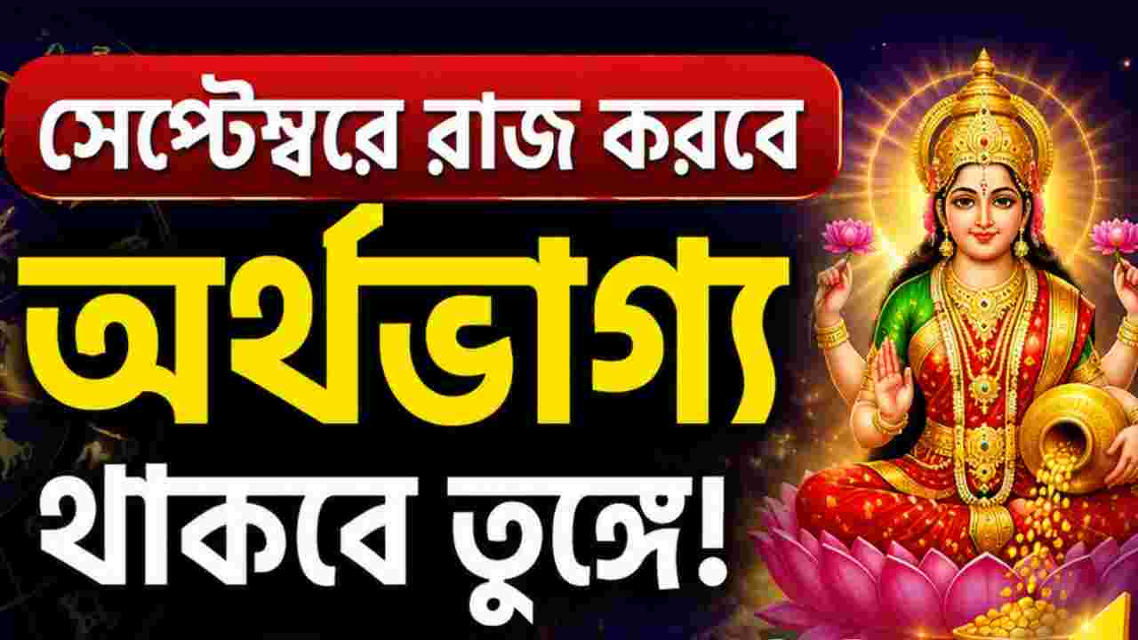 ৩ রাজযোগে অর্থভাগ্য তুঙ্গে, সেপ্টেম্বরে টাকার মুখ দেখবে ৫ রাশি