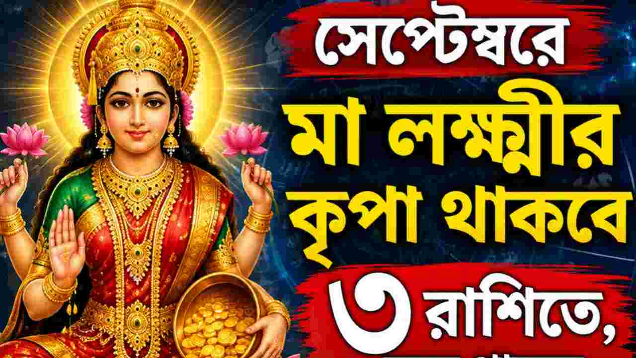 তুঙ্গে থাকবে অর্থভাগ্য! সেপ্টেম্বরে মা লক্ষ্মীর কৃপা ৩ রাশিতে